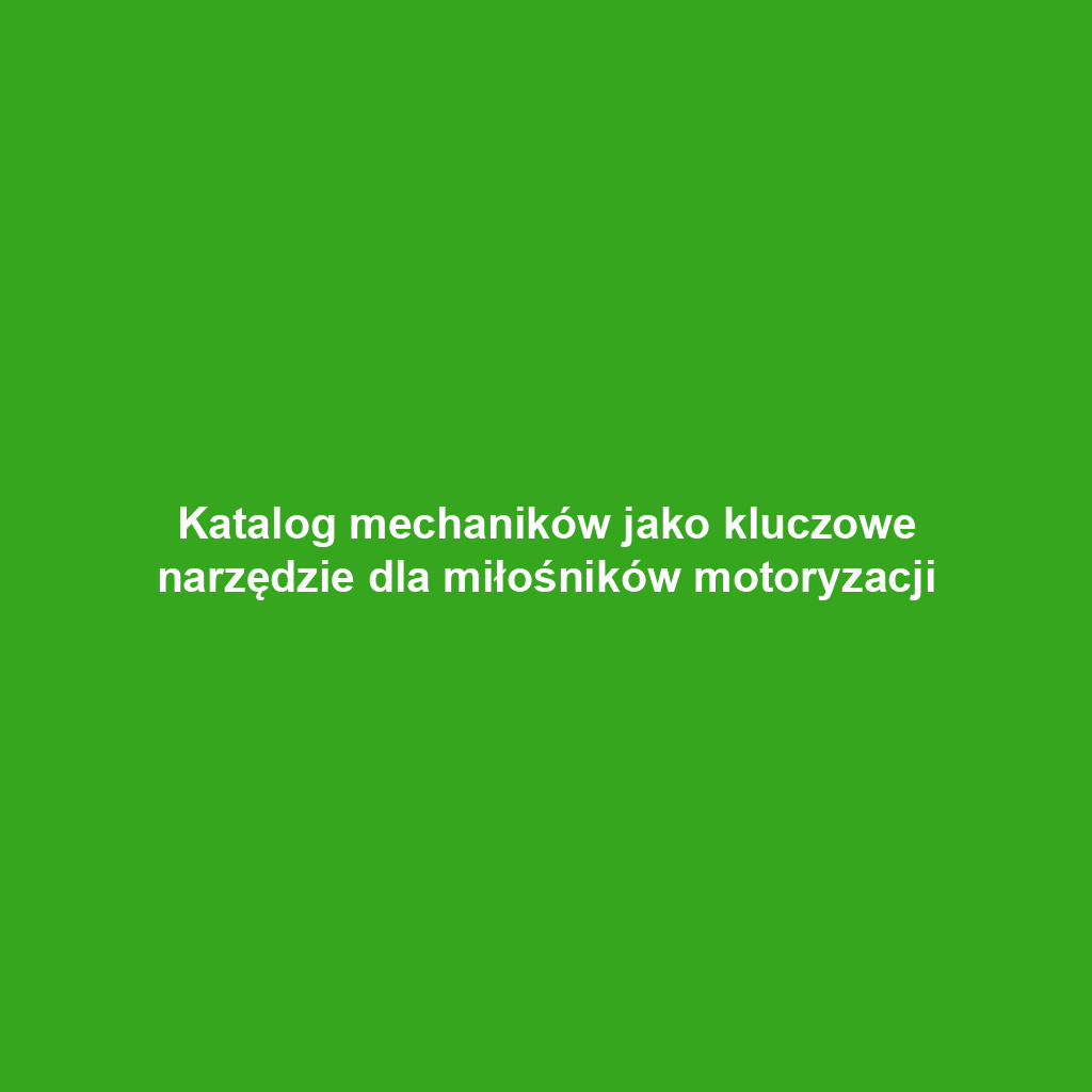 Katalog mechaników jako kluczowe narzędzie dla miłośników motoryzacji