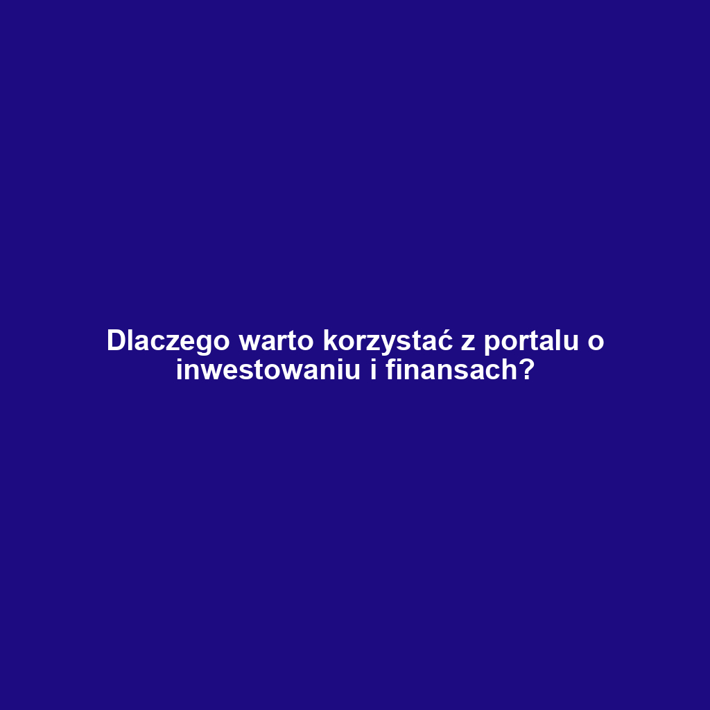 Dlaczego warto korzystać z portalu o inwestowaniu i finansach?