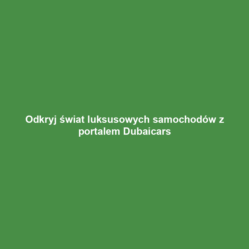 Odkryj świat luksusowych samochodów z portalem Dubaicars