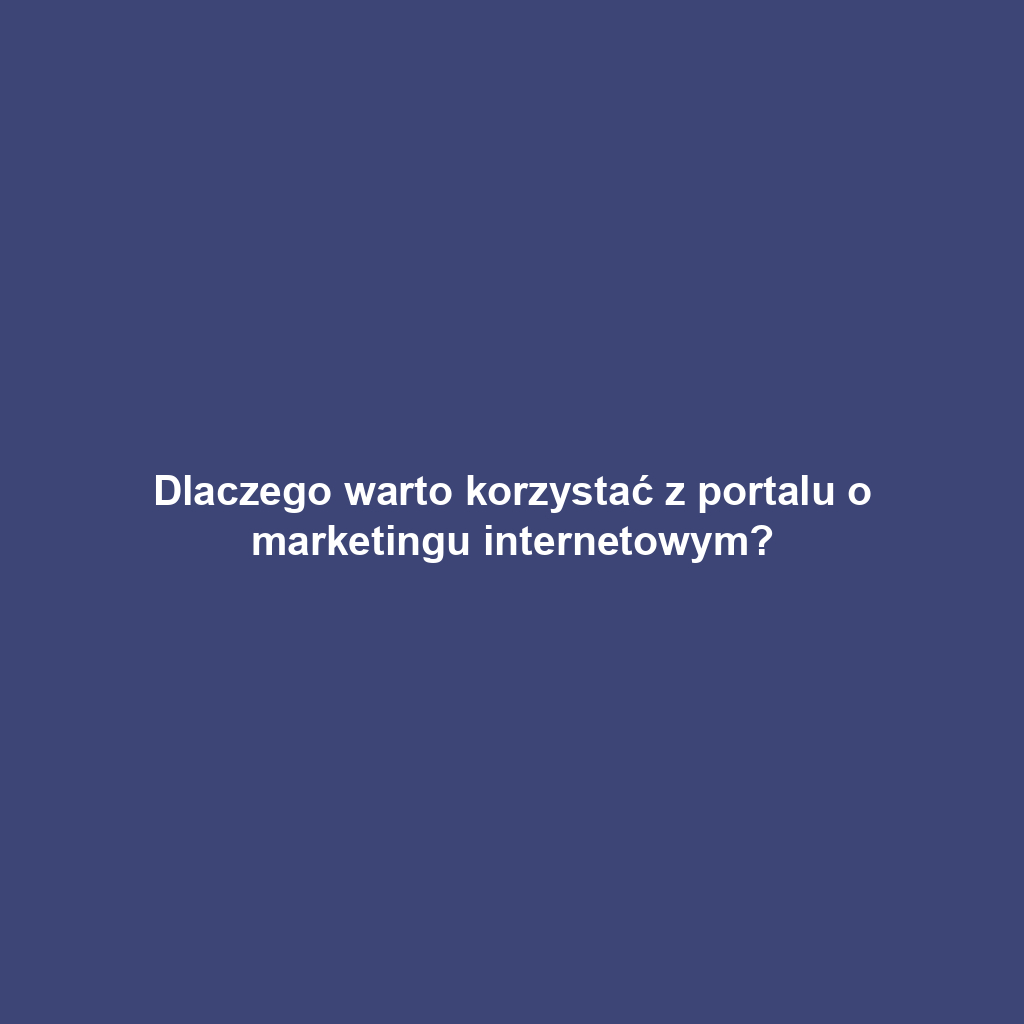 Dlaczego warto korzystać z portalu o marketingu internetowym?