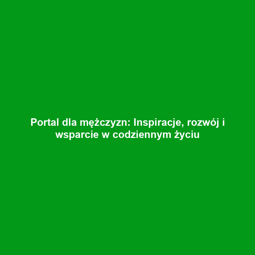 Portal dla mężczyzn: Inspiracje, rozwój i wsparcie w codziennym życiu