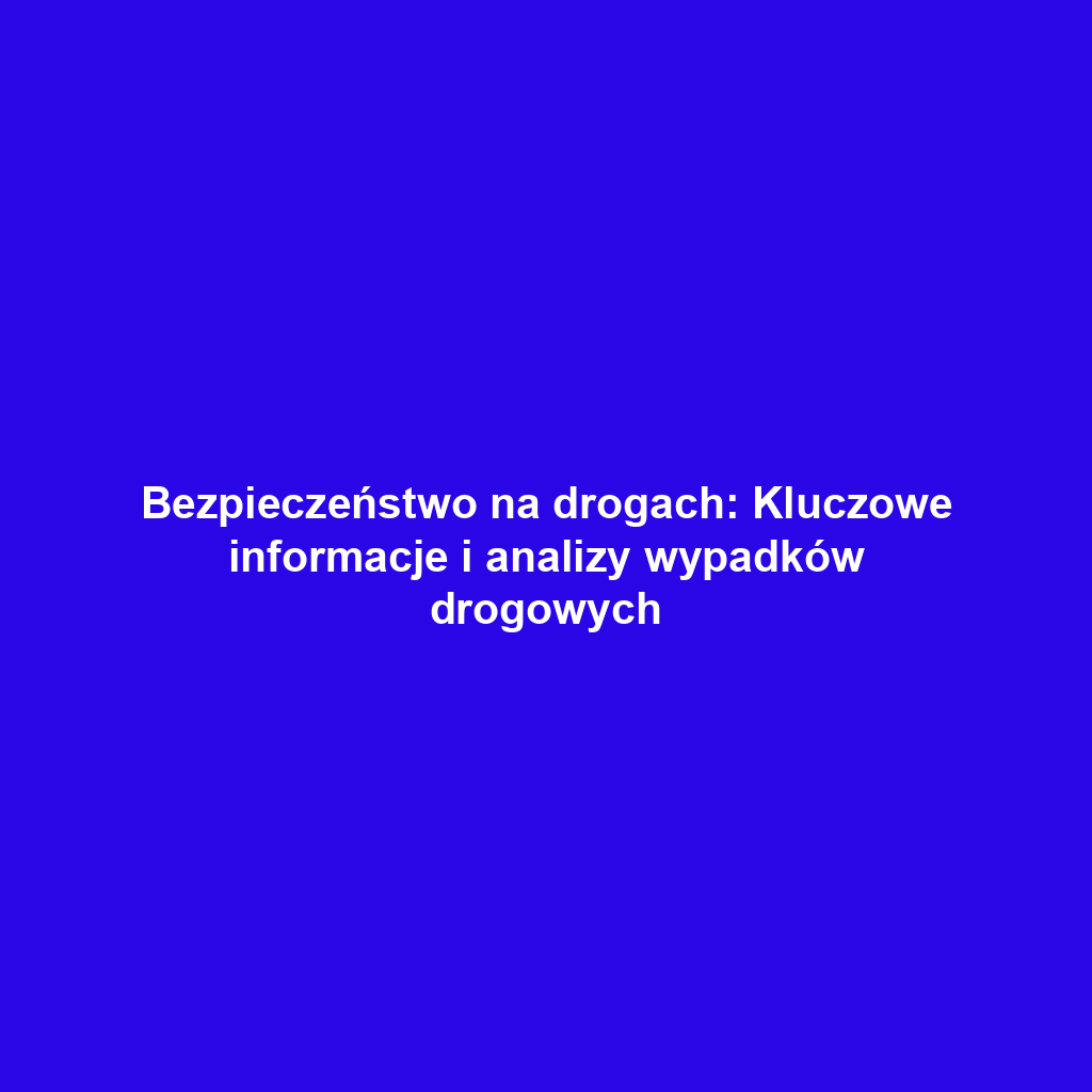 Bezpieczeństwo na drogach: Kluczowe informacje i analizy wypadków drogowych