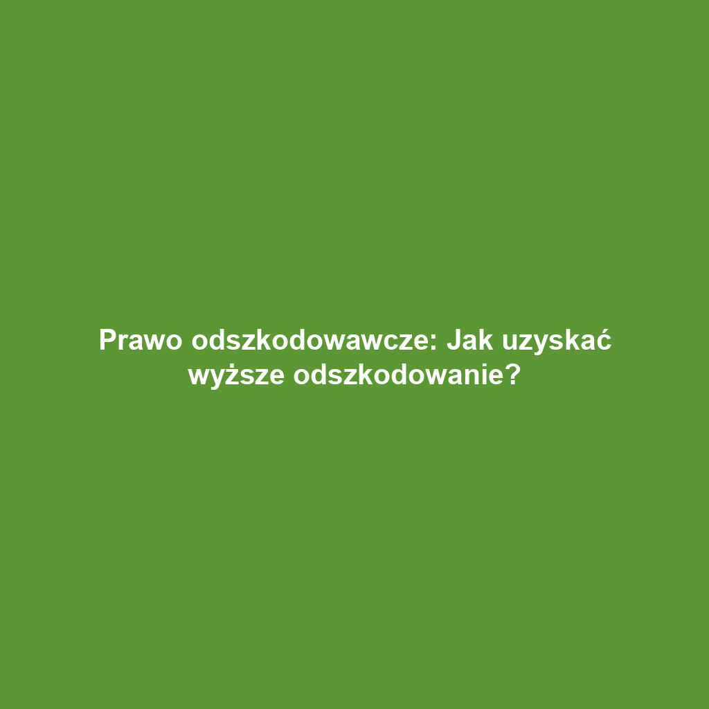 Prawo odszkodowawcze: Jak uzyskać wyższe odszkodowanie?