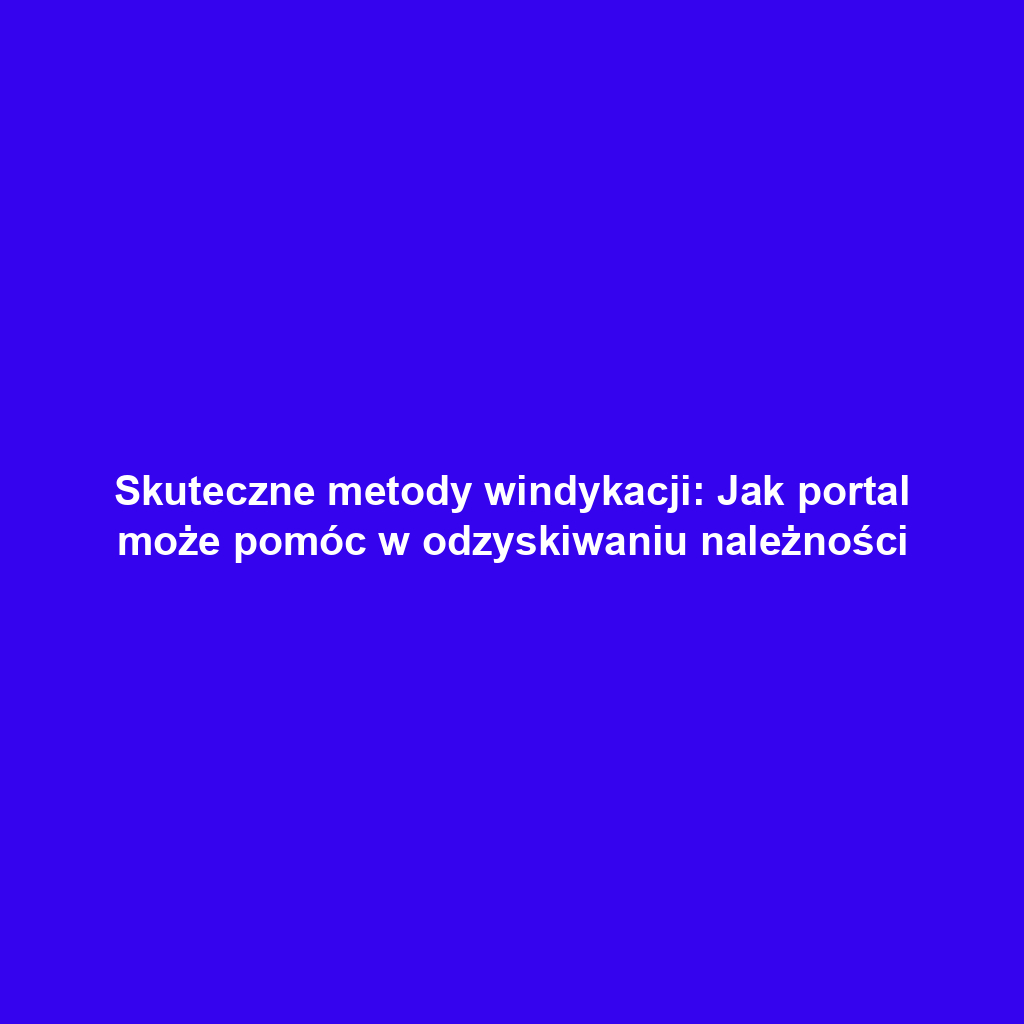 Skuteczne metody windykacji: Jak portal może pomóc w odzyskiwaniu należności