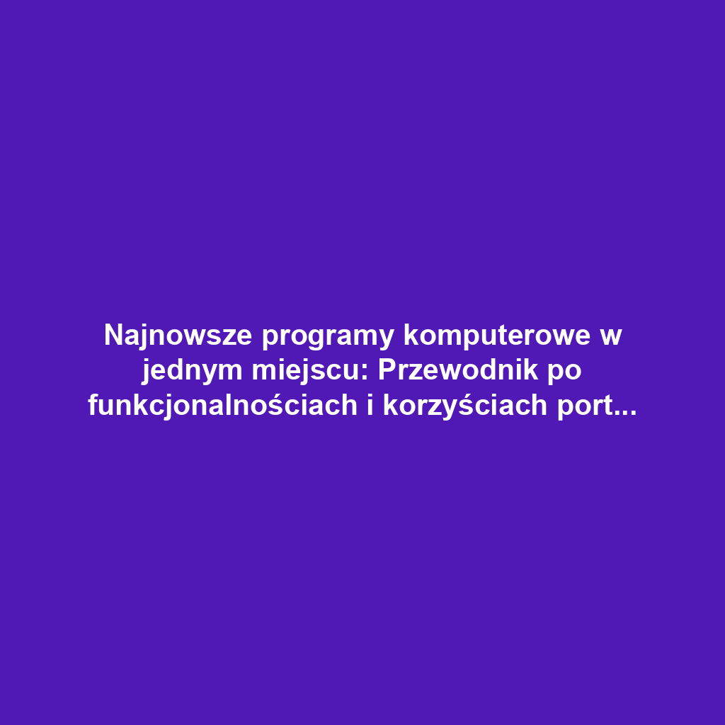 Najnowsze programy komputerowe w jednym miejscu: Przewodnik po funkcjonalnościach i korzyściach portalu