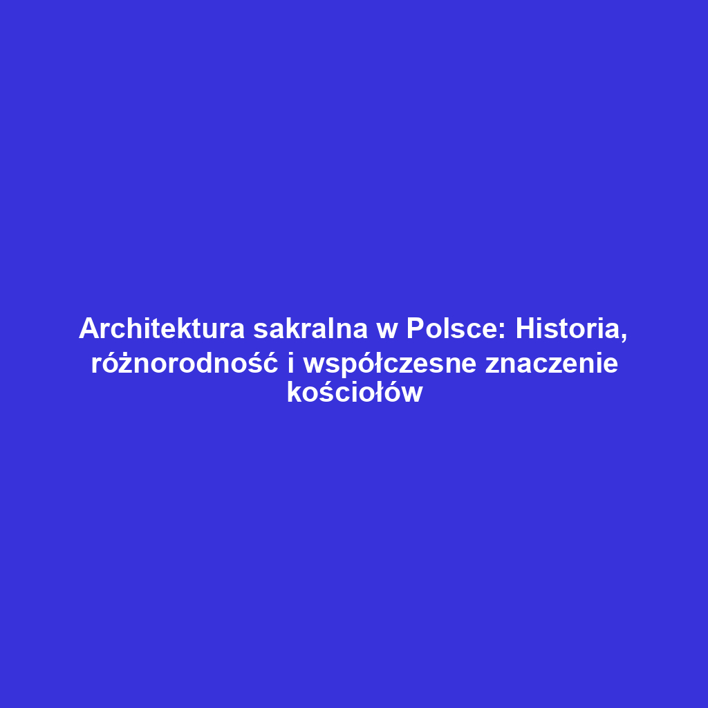 Architektura sakralna w Polsce: Historia, różnorodność i współczesne znaczenie kościołów