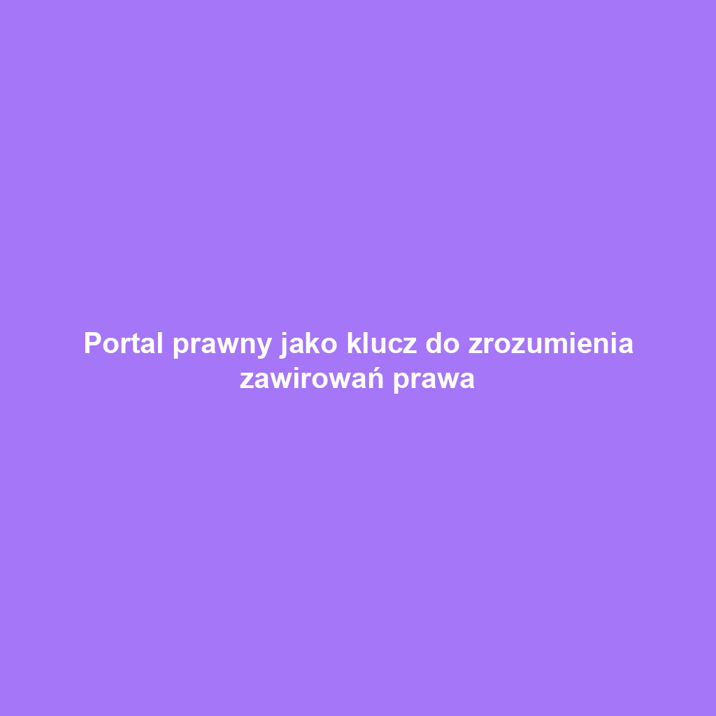 Portal prawny jako klucz do zrozumienia zawirowań prawa