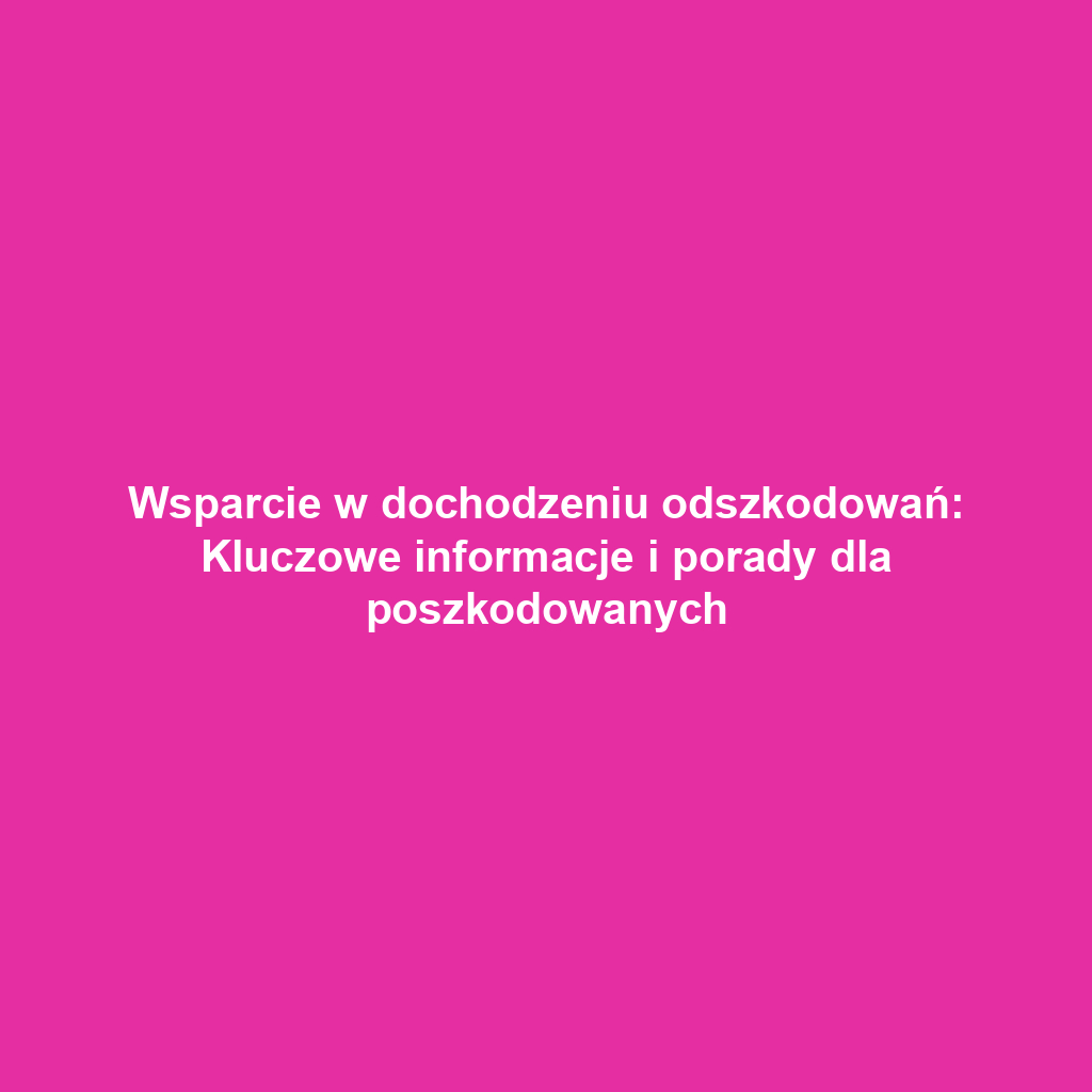 Wsparcie w dochodzeniu odszkodowań: Kluczowe informacje i porady dla poszkodowanych