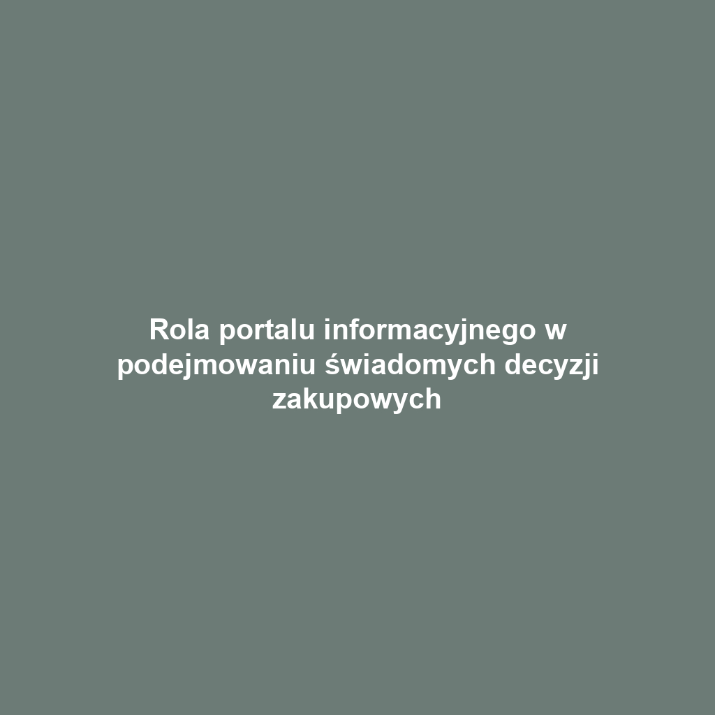 Rola portalu informacyjnego w podejmowaniu świadomych decyzji zakupowych