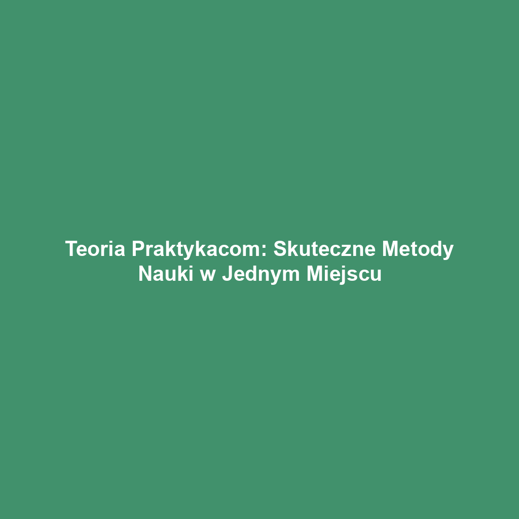 Teoria Praktykacom: Skuteczne Metody Nauki w Jednym Miejscu