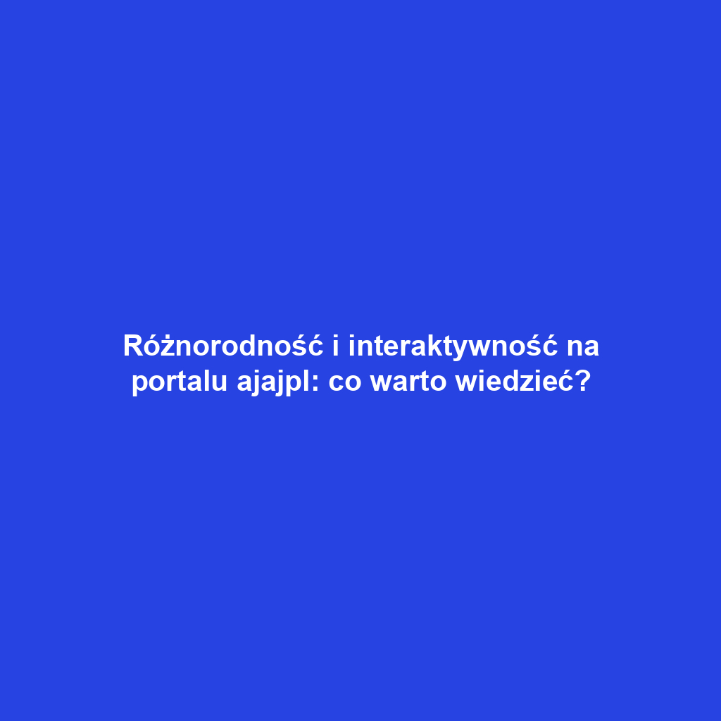 Różnorodność i interaktywność na portalu ajajpl: co warto wiedzieć?