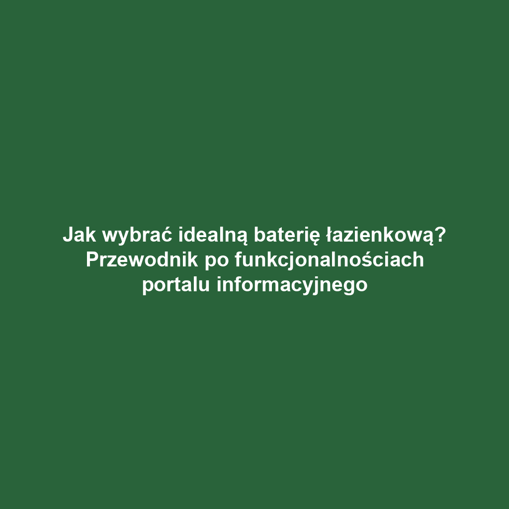 Jak wybrać idealną baterię łazienkową? Przewodnik po funkcjonalnościach portalu informacyjnego