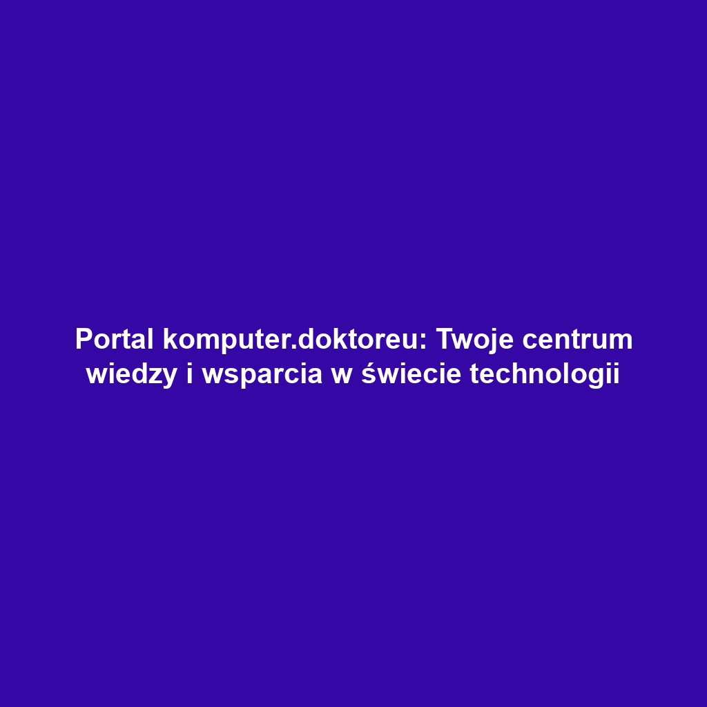 Portal komputer.doktoreu: Twoje centrum wiedzy i wsparcia w świecie technologii