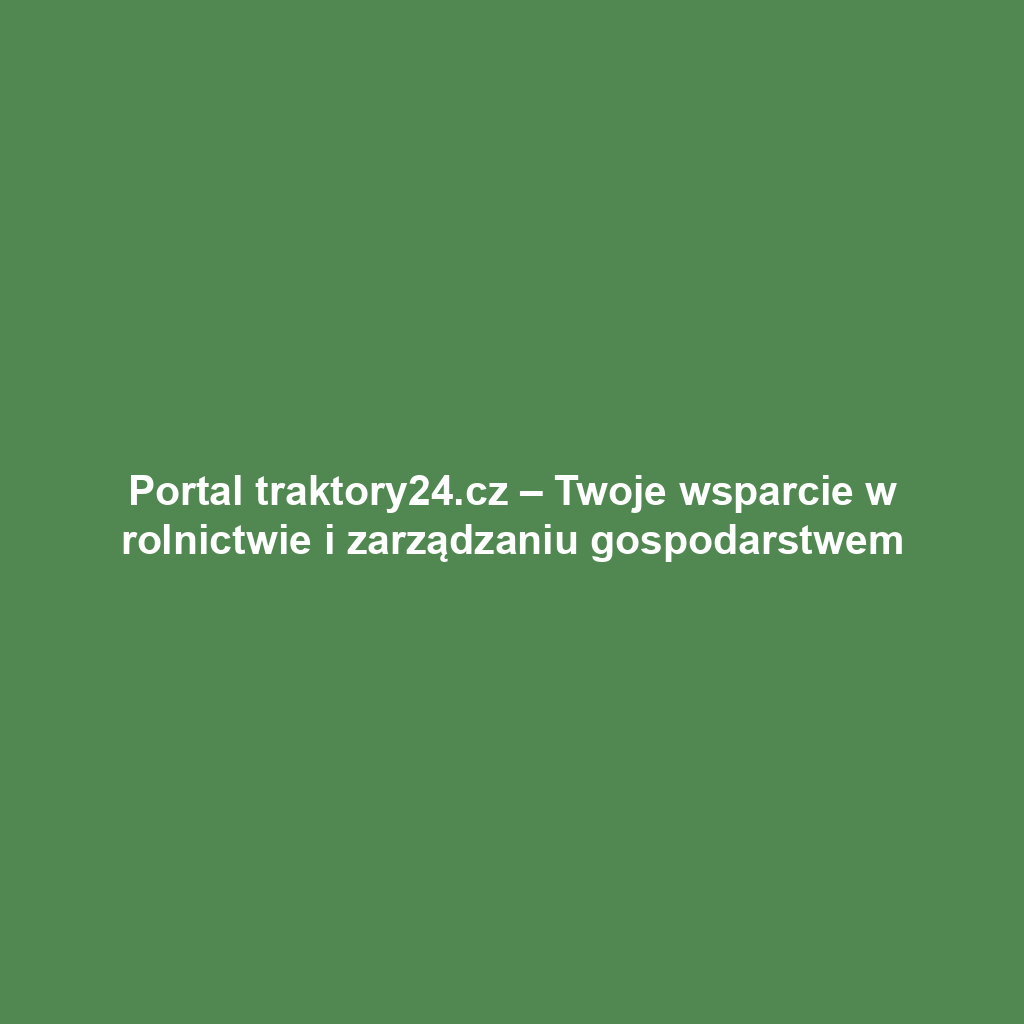 Portal traktory24.cz – Twoje wsparcie w rolnictwie i zarządzaniu gospodarstwem