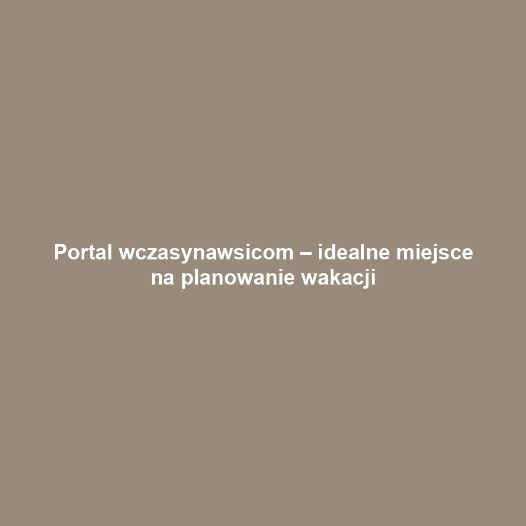 Portal wczasynawsicom – idealne miejsce na planowanie wakacji