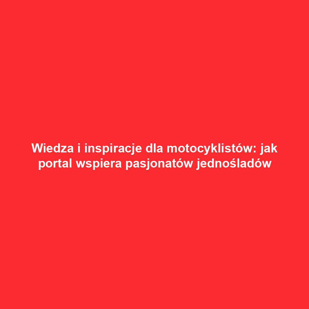 Wiedza i inspiracje dla motocyklistów: jak portal wspiera pasjonatów jednośladów