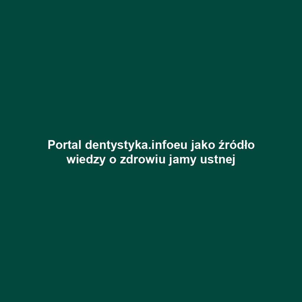 Portal dentystyka.infoeu jako źródło wiedzy o zdrowiu jamy ustnej