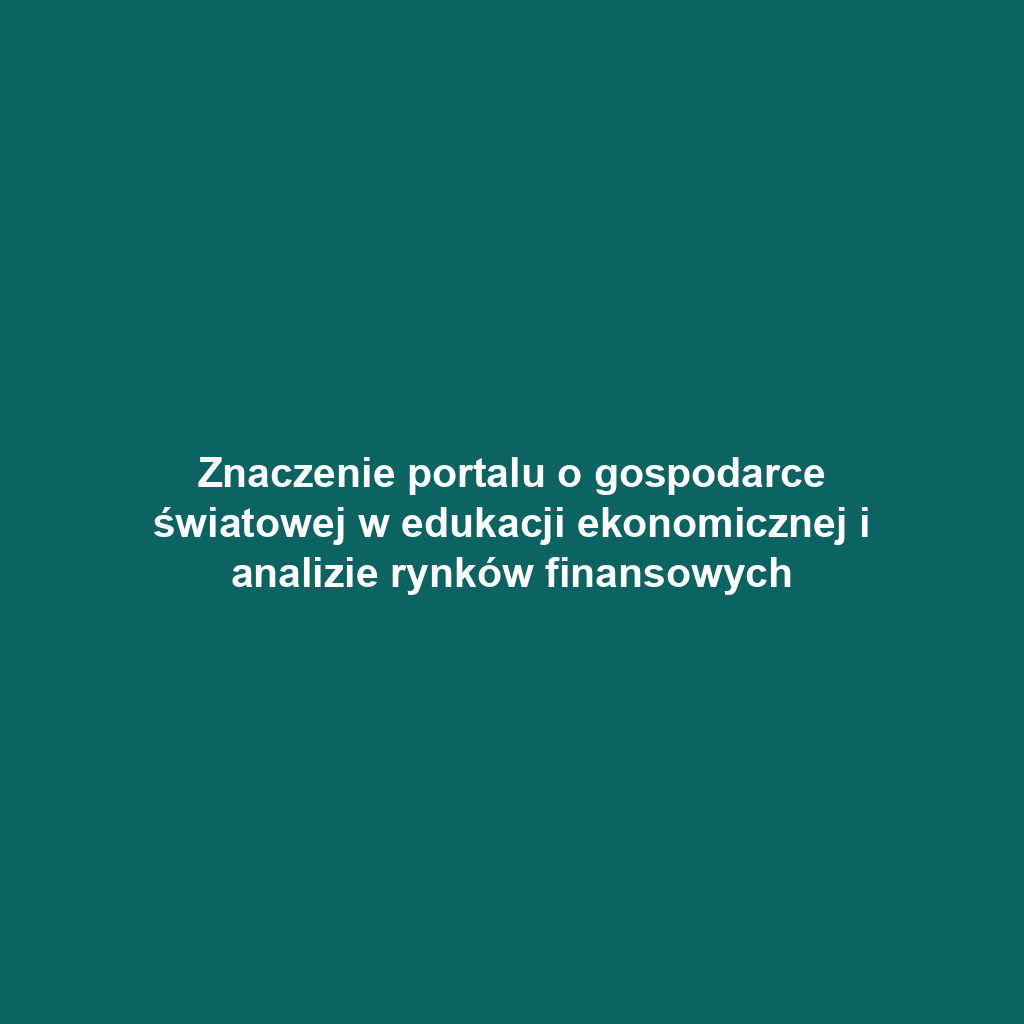 Znaczenie portalu o gospodarce światowej w edukacji ekonomicznej i analizie rynków finansowych